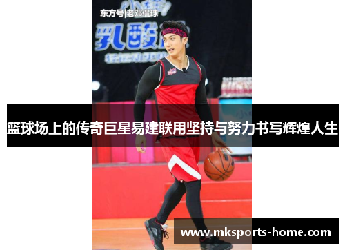 篮球场上的传奇巨星易建联用坚持与努力书写辉煌人生