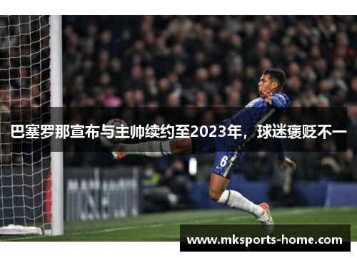 巴塞罗那宣布与主帅续约至2023年，球迷褒贬不一