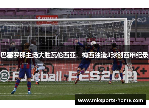 巴塞罗那主场大胜瓦伦西亚，梅西独造3球创西甲纪录